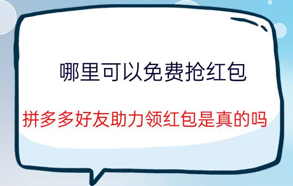 哪里可以免费抢红包 拼多多好友助力领红包是真的吗？